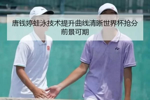 唐钱婷蛙泳技术提升曲线清晰世界杯抢分前景可期