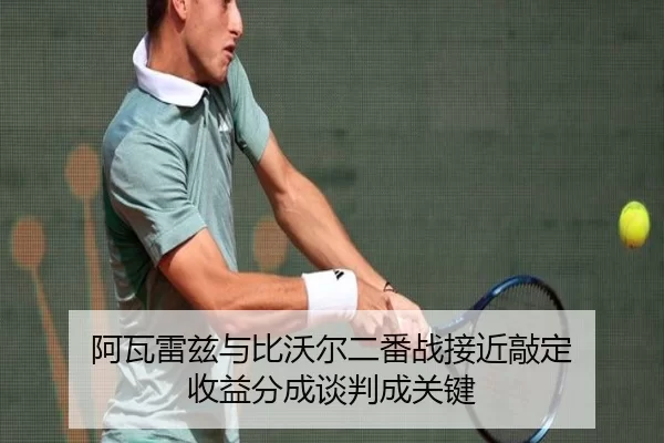 阿瓦雷兹与比沃尔二番战接近敲定 收益分成谈判成关键