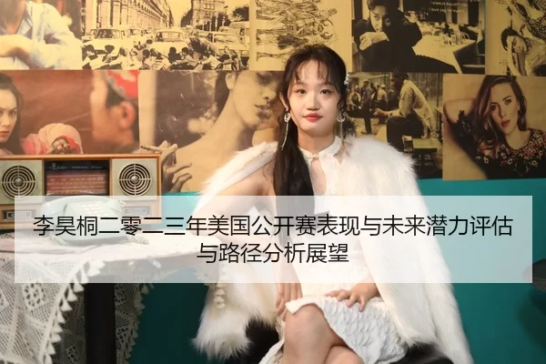 李昊桐二零二三年美国公开赛表现与未来潜力评估与路径分析展望